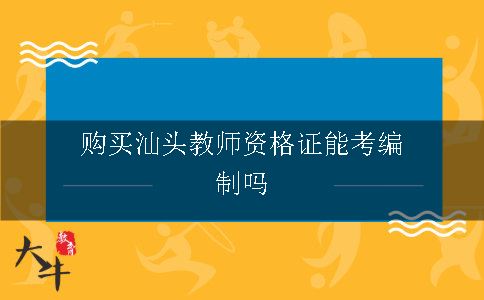 购买汕头教师资格证能考编制吗