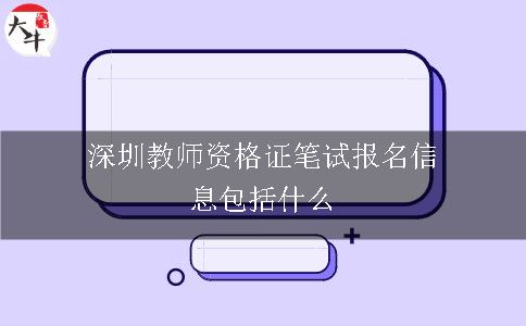 深圳教师资格证笔试报名信息包括什么