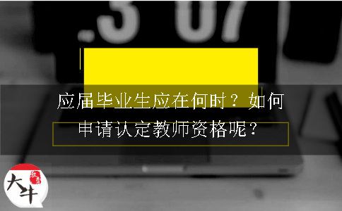 应届毕业生应在何时？如何申请认定教师资格呢？