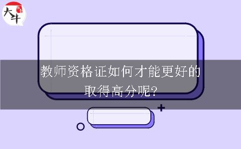 教师资格证如何才能更好的取得高分呢?