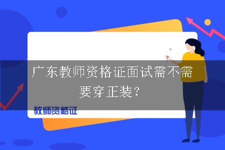 广东教师资格证面试需不需要穿正装？