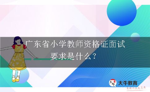 广东省小学教师资格证面试要求是什么？