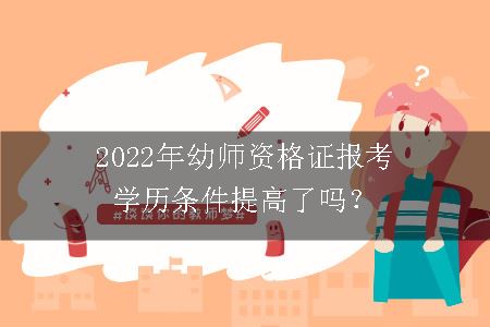 2022年幼师资格证报考学历条件提高了吗？