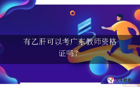 有乙肝可以考广东教师资格证吗？