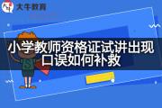 小学教师资格证试讲出现口误如何补救？