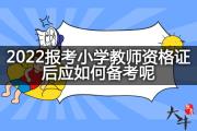 2022报考小学教师资格证后应如何备考呢？