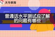 普通话水平测试应了解的问题有哪些？