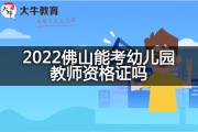 2022佛山能考幼儿园教师资格证吗？