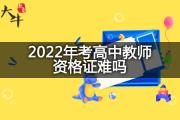 2022年考高中教师资格证难吗？