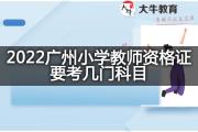 2022广州小学教师资格证要考几门科目？