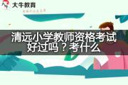 清远小学教师资格考试好过吗？考什么？