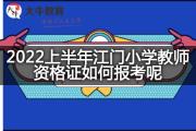 2022上半年江门小学教师资格证如何报考呢？