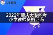 2022年肇庆大专能考小学教师资格证吗？