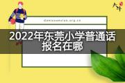 2022年东莞小学普通话报名在哪？