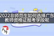 2022非师范生如何选择广东教师资格证报考学段呢？