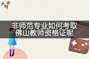 非师范专业如何考取佛山教师资格证呢？