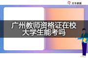 广州教师资格证在校大学生能考吗？