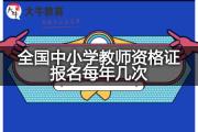 全国中小学教师资格证报名每年几次？