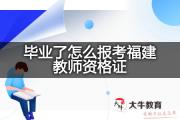 毕业了怎么报考福建教师资格证？