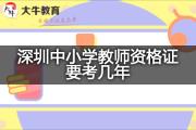 深圳中小学教师资格证要考几年？