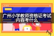 广州小学教师资格证考试内容考什么？