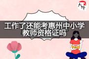 工作了还能考惠州中小学教师资格证吗？