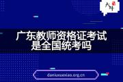 广东教师资格证考试是全国统考吗？