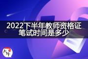 2022下半年教师资格证笔试时间是多少？