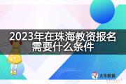 2023年在珠海教资报名需要什么条件？