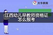 江西幼儿早教师资格证怎么报考？