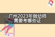 广州2023年做幼师需要考哪些证？