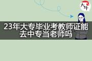 23年大专毕业考教师证能去中专当老师吗？