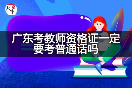 广东考教师资格证一定要考普通话吗？