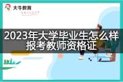 2023年大学毕业生怎么样报考教师资格证？