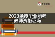 2023函授毕业能考教师资格证吗？