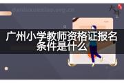 广州小学教师资格证报名条件是什么？