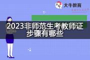 2023非师范生考教师证步骤有哪些？