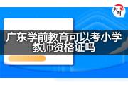 广东学前教育可以考小学教师资格证吗？