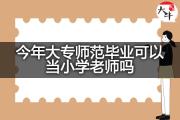 今年大专师范毕业可以当小学老师吗？