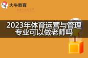 2023年体育运营与管理专业可以做老师吗？