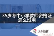 35岁考中小学教师资格证怎么没用？