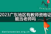 2023广东地区有教师资格证能当老师吗？