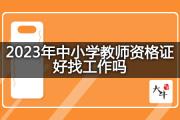 2023年中小学教师资格证好找工作吗？