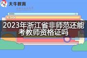 2023年浙江省非师范还能考教师资格证吗？