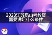 2023江苏昆山考教资需要满足什么条件？