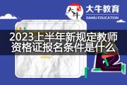 2023上半年新规定教师资格证报名条件是什么？