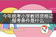 今年统考小学教师资格证报考条件是什么？