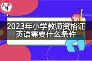 2023年小学教师资格证英语需要什么条件？