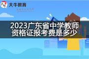 2023广东省中学教师资格证报考费是多少？