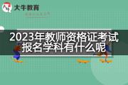 2023年教师资格证考试报名学科有什么呢？